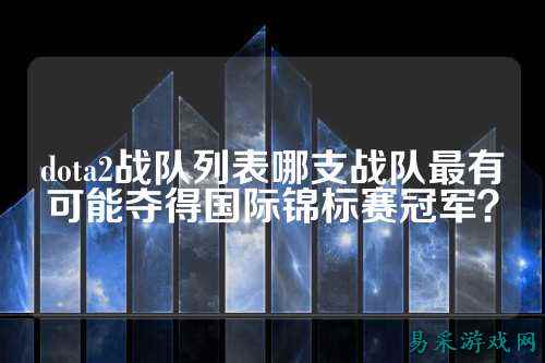 dota2战队列表哪支战队最有可能夺得国际锦标赛冠军？