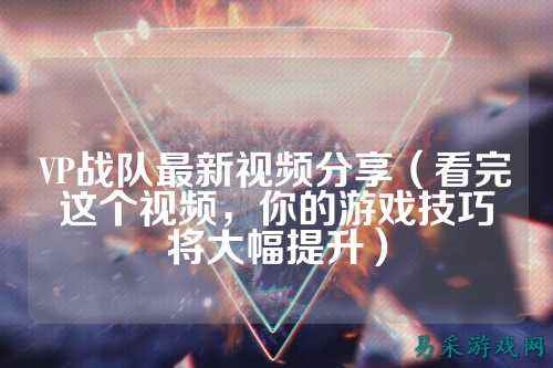 VP战队最新视频分享（看完这个视频，你的游戏技巧将大幅提升）