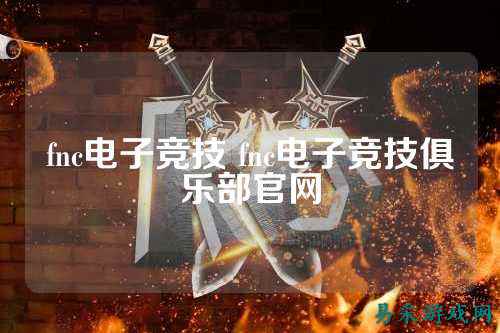 fnc电子竞技 fnc电子竞技俱乐部官网