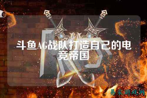 斗鱼AG战队打造自己的电竞帝国