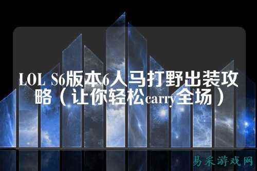 LOL S6版本6人马打野出装攻略(让你轻松carry全场)