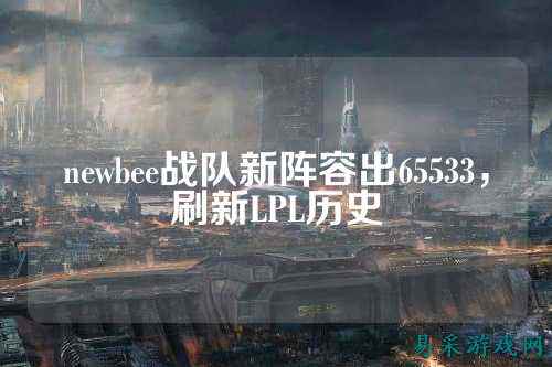 newbee战队新阵容出65533，刷新LPL历史