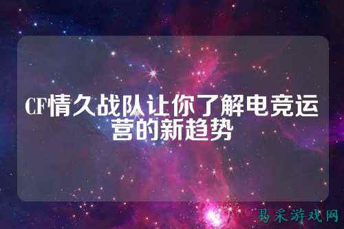 CF情久战队让你了解电竞运营的新趋势