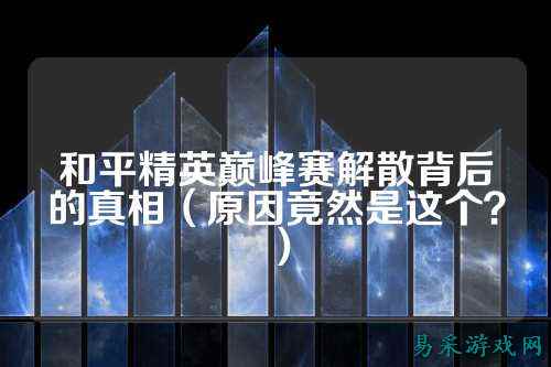 和平精英巅峰赛解散背后的真相(原因竟然是这个?)