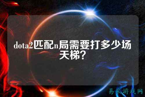 dota2匹配n局需要打多少场天梯?