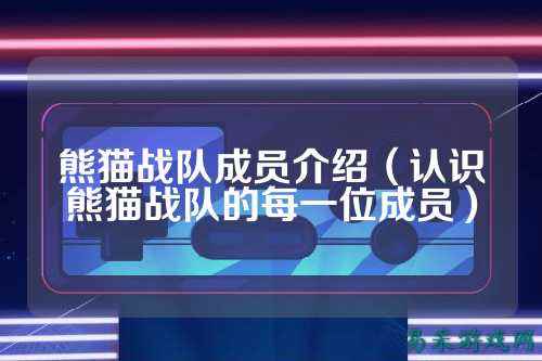 熊猫战队成员介绍（认识熊猫战队的每一位成员）