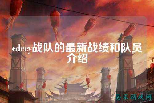 cdecy战队的最新战绩和队员介绍