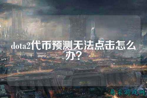 dota2代币预测无法点击怎么办?