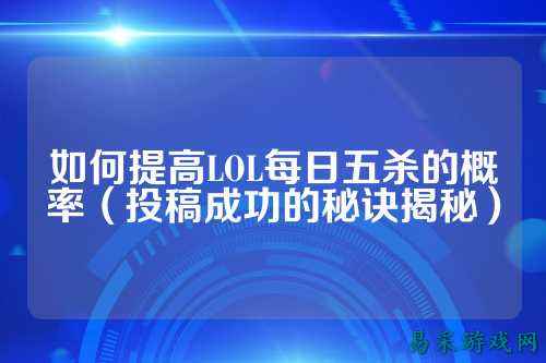 如何提高LOL每日五杀的概率（投稿成功的秘诀揭秘）