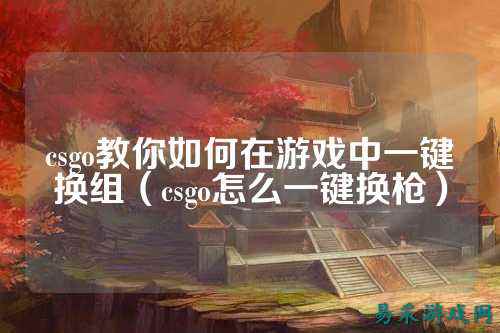 csgo教你如何在游戏中一键换组（csgo怎么一键换枪）