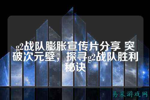 g2战队膨胀宣传片分享 突破次元壁，探寻g2战队胜利秘诀