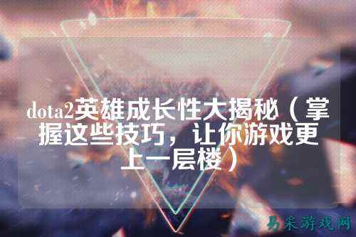 dota2英雄成长性大揭秘（掌握这些技巧，让你游戏更上一层楼）