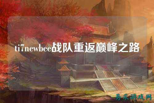 ti7newbee战队重返巅峰之路