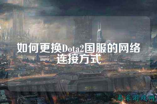 如何更换Dota2国服的网络连接方式