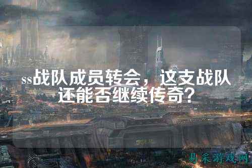 ss战队成员转会，这支战队还能否继续传奇？