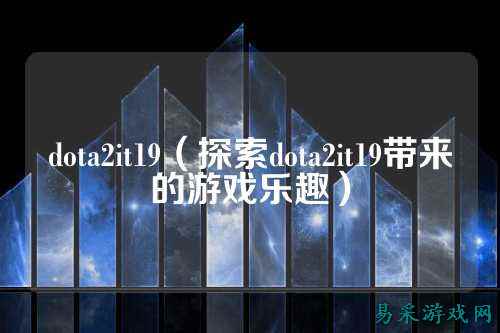 dota2it19（探索dota2it19带来的游戏乐趣）