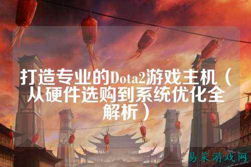 打造专业的Dota2游戏主机(从硬件选购到系统优化全解析)