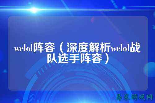 welol阵容(深度解析welol战队选手阵容)