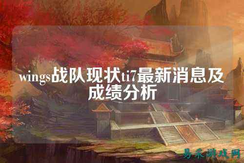 wings战队现状ti7最新消息及成绩分析