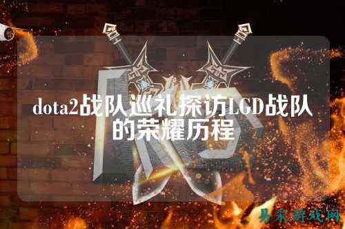 dota2战队巡礼探访LGD战队的荣耀历程