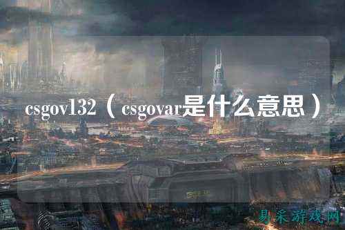 csgov132(csgovar是什么意思)