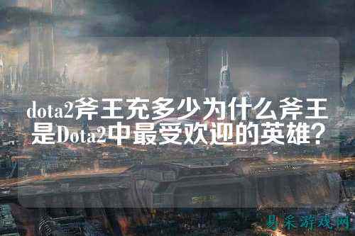 dota2斧王充多少为什么斧王是Dota2中最受欢迎的英雄?