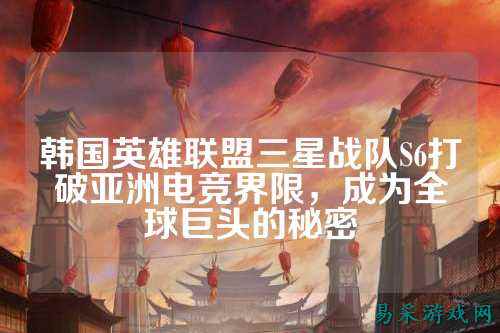 韩国英雄联盟三星战队S6打破亚洲电竞界限，成为全球巨头的秘密