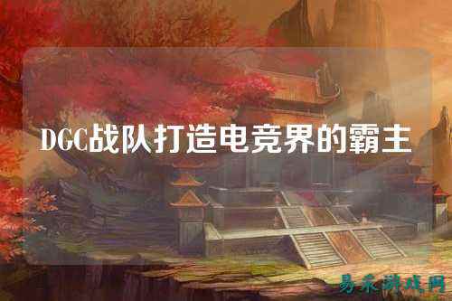 DGC战队打造电竞界的霸主