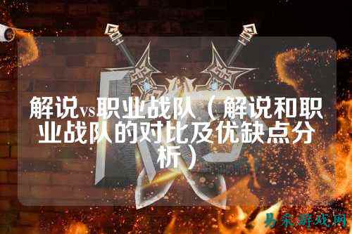 解说vs职业战队（解说和职业战队的对比及优缺点分析）