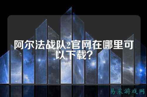 阿尔法战队2官网在哪里可以下载？