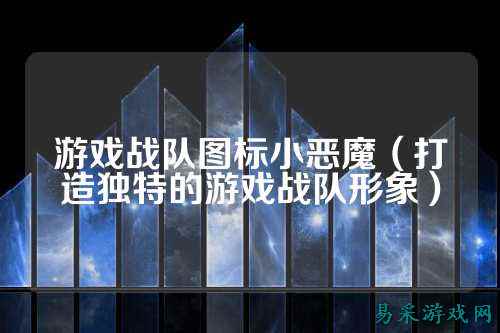 游戏战队图标小恶魔（打造独特的游戏战队形象）