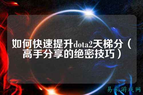 如何快速提升dota2天梯分（高手分享的绝密技巧）