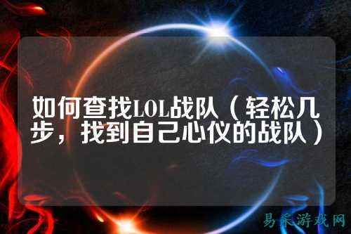如何查找LOL战队（轻松几步，找到自己心仪的战队）