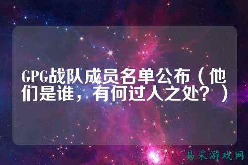 GPG战队成员名单公布（他们是谁，有何过人之处？）
