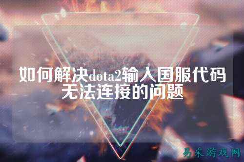 如何解决dota2输入国服代码无法连接的问题