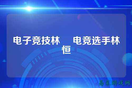 电子竞技林沬 电竞选手林恒