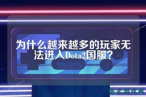 为什么越来越多的玩家无法进入Dota2国服？