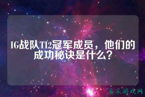 IG战队TI2冠军成员，他们的成功秘诀是什么？
