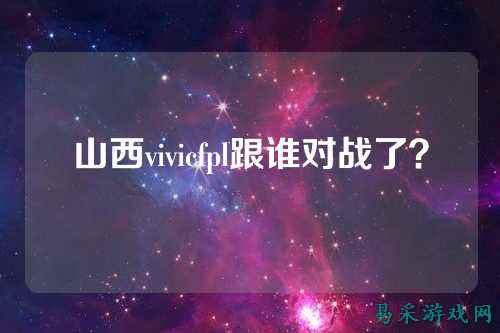 山西vivicfpl跟谁对战了？