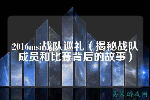 2016msi战队巡礼（揭秘战队成员和比赛背后的故事）