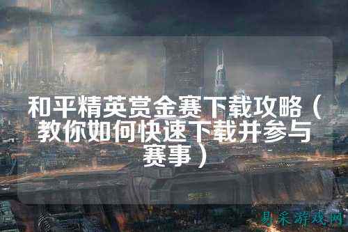 和平精英赏金赛下载攻略（教你如何快速下载并参与赛事）