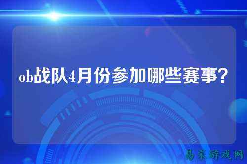 ob战队4月份参加哪些赛事？
