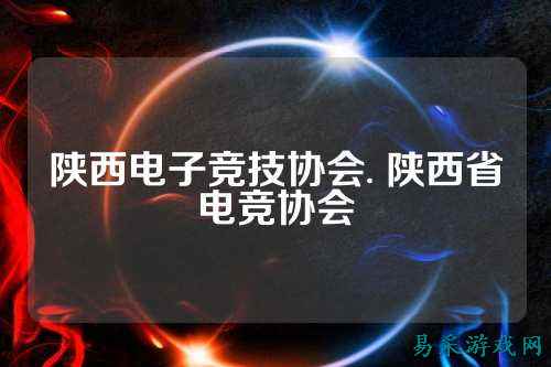 陕西电子竞技协会. 陕西省电竞协会