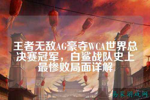 王者无敌AG豪夺WCA世界总决赛冠军，白鲨战队史上最惨败局面详解