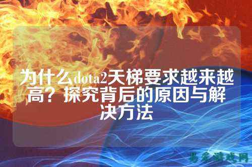 为什么dota2天梯要求越来越高?探究背后的原因与解决方法