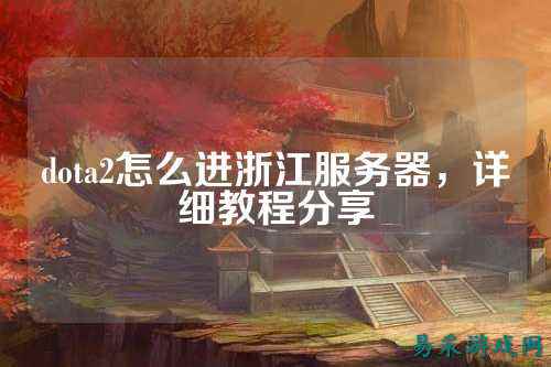 dota2怎么进浙江服务器,详细教程分享