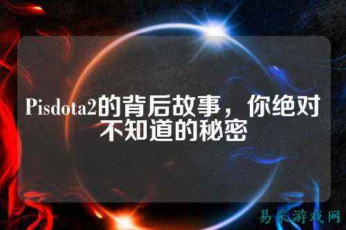 Pisdota2的背后故事,你绝对不知道的秘密