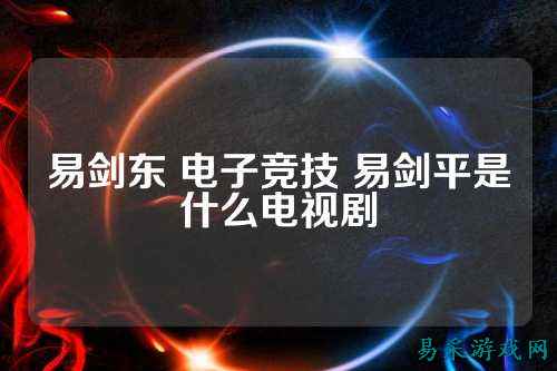 易剑东 电子竞技 易剑平是什么电视剧