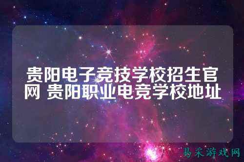 贵阳电子竞技学校招生官网 贵阳职业电竞学校地址