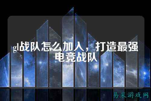 gl战队怎么加入，打造最强电竞战队